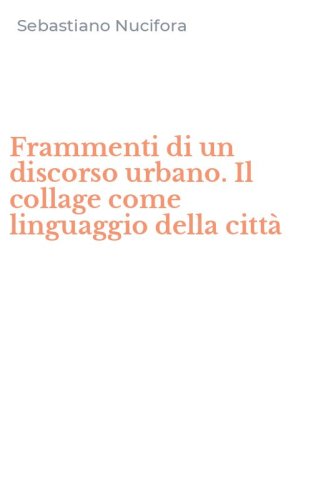 Frammenti di un discorso urbano. Il collage come linguaggio della citt&agrave;