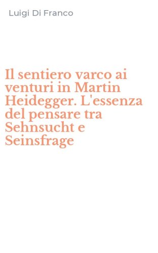 Il sentiero varco ai venturi in Martin Heidegger. L'essenza del pensare tra Sehnsucht e Seinsfrage