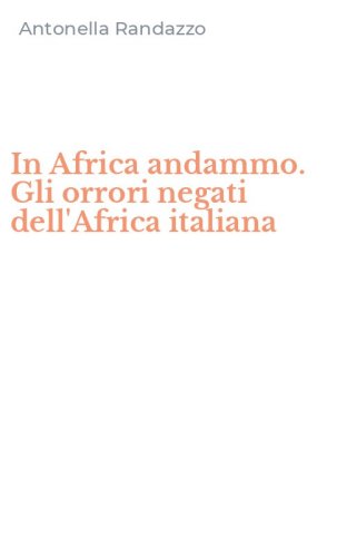In Africa andammo. Gli orrori negati dell'Africa italiana