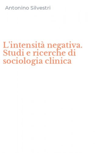L'intensit&agrave; negativa. Studi e ricerche di sociologia clinica