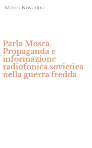 Parla Mosca. Propaganda e informazione radiofonica sovietica nella guerra fredda