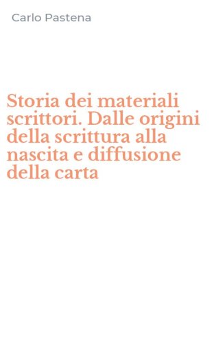 Storia dei materiali scrittori. Dalle origini della scrittura alla nascita e diffusione della carta