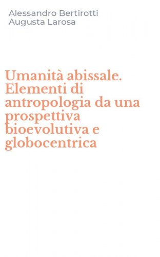 Umanit&agrave; abissale. Elementi di antropologia da una prospettiva bioevolutiva e globocentrica