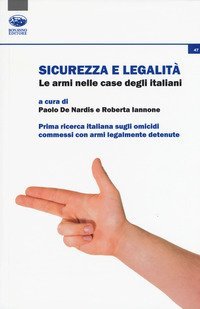 Sicurezza e legalit&agrave;. Le armi nelle case degli italiani. Prima ricerca italiana sugli omicidi commessi con armi legalmente detenute