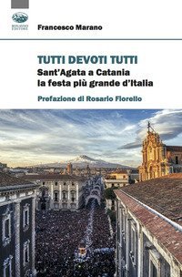 Tutti devoti tutti. Sant'Agata a Catania la festa pi&ugrave; grande d'Italia