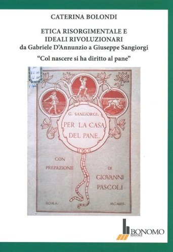 Etica risorgimentale e ideali rivoluzionari da Gabriele D'Annunzio a Giuseppe Sangiorgi. &laquo;Col nascere si ha diritto al pane&raquo;