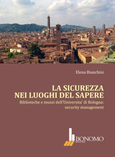 La sicurezza nei luoghi del sapere. Biblioteche e musei dell'Universit&agrave; di Bologna: security management