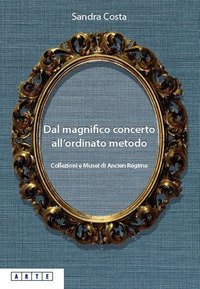 Dal magnifico concerto all'ordinato metodo. Collezioni e Musei d'Ancien R&eacute;gime