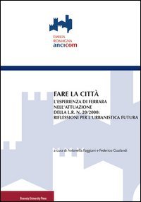 Fare la citt&agrave;. L'esperienza di Ferrara nell'attuazione della L.R. n. 20/2000: riflessioni per l'urbanistica futura