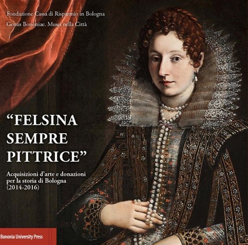 &laquo;Felsina sempre pittrice&raquo;. Acquisizioni d'arte e donazioni per la storia di Bologna (2014-2016)