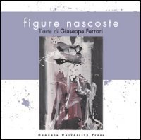 Figure nascoste. L'arte di Giuseppe Ferrari