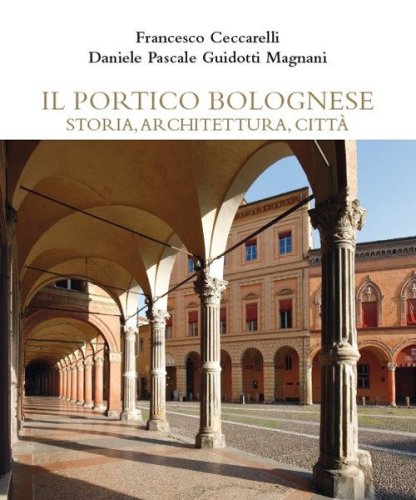 Il portico bolognese storia, architettura, citt&agrave;
