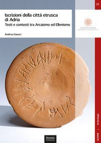 Iscrizioni della citt&agrave; etrusca di Adria. Testi e contesti tra arcaismo ed ellenismo