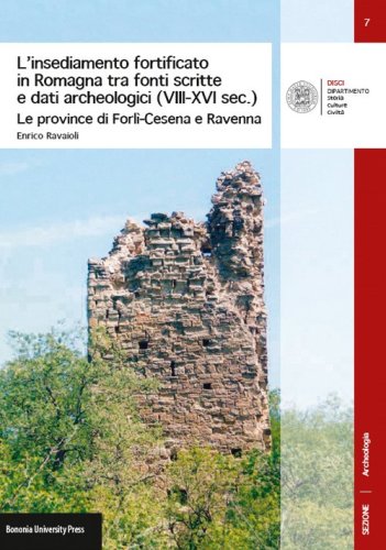 L'insediamento fortificato in Romagna tra fonti scritte e dati archeologici (VIII-XVI sec.). Le province di Forl&igrave;-Cesena e Ravenna