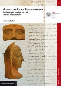 &laquo;Lucum conlucare Romano more&raquo;. Archeologia e religione del &laquo;lucus&raquo; Pisaurensis