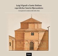 Luigi Vignali e Santo Stefano &laquo;qui dicitur Sancta Hjerusalem&raquo;. Iconografia del complesso delle Sette Chiese