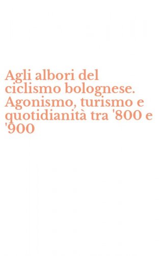 Agli albori del ciclismo bolognese. Agonismo, turismo e quotidianit&agrave; tra '800 e '900 - '900