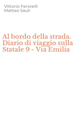 Al bordo della strada. Diario di viaggio sulla Statale 9 - Via Emilia