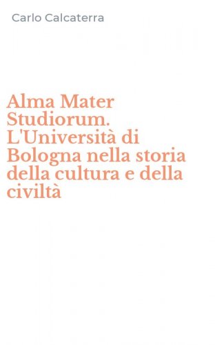 Alma Mater Studiorum. L'Universit&agrave; di Bologna nella storia della cultura e della civilt&agrave;
