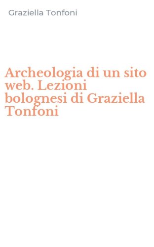 Archeologia di un sito web. Lezioni bolognesi di Graziella Tonfoni