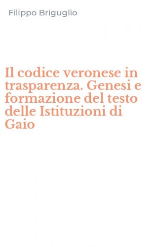 Il codice veronese in trasparenza. Genesi e formazione del testo delle Istituzioni di Gaio