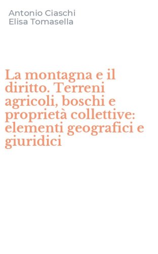 La montagna e il diritto. Terreni agricoli, boschi e propriet&agrave; collettive: elementi geografici e giuridici