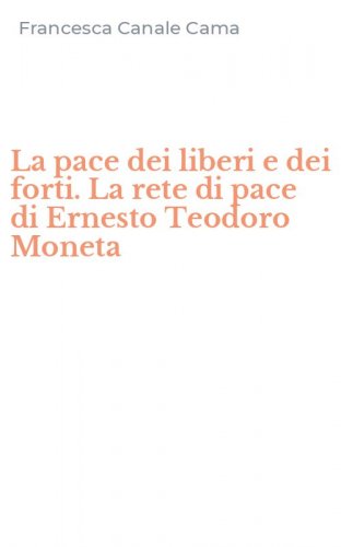 La pace dei liberi e dei forti. La rete di pace di Ernesto Teodoro Moneta