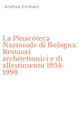 La Pinacoteca Nazionale di Bologna. Restauri architettonici e di allestimento 1954-1998