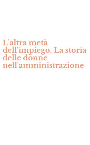 L'altra met&agrave; dell'impiego. La storia delle donne nell'amministrazione