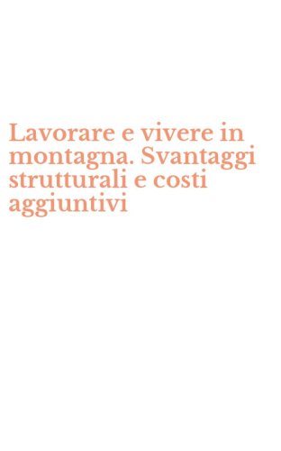Lavorare e vivere in montagna. Svantaggi strutturali e costi aggiuntivi