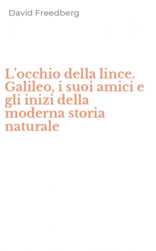 L'occhio della lince. Galileo, i suoi amici e gli inizi della moderna storia naturale