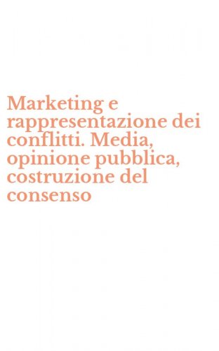Marketing e rappresentazione dei conflitti. Media, opinione pubblica, costruzione del consenso