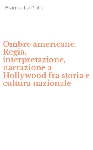 Ombre americane. Regia, interpretazione, narrazione a Hollywood fra storia e cultura nazionale