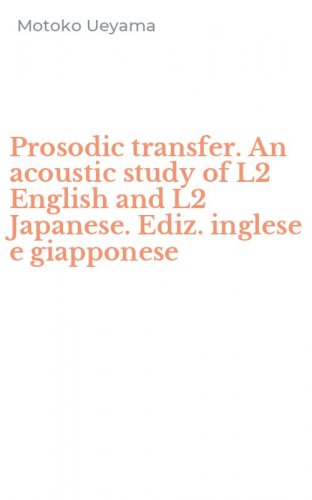 Prosodic transfer. An acoustic study of L2 English and L2 Japanese. Ediz. inglese e giapponese