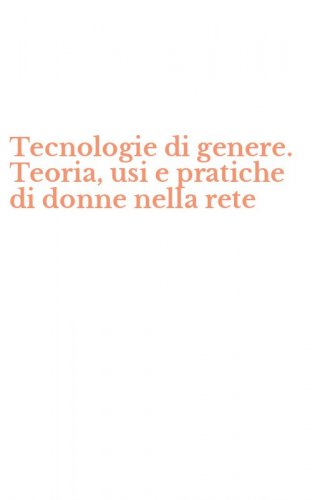Tecnologie di genere. Teoria, usi e pratiche di donne nella rete