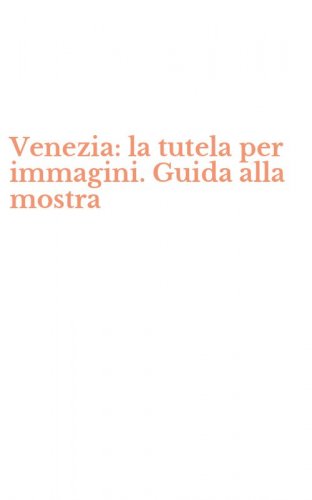 Venezia: la tutela per immagini. Guida alla mostra