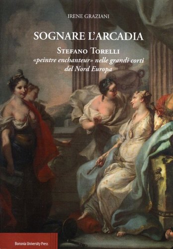 Sognare l'arcadia. Stefano Torelli &laquo;Peintre enchantur&raquo; nelle grandi c orti del Nord Europa - NORD EUROPA