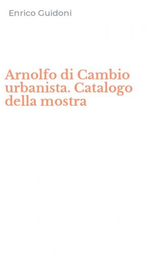 Arnolfo di Cambio urbanista. Catalogo della mostra