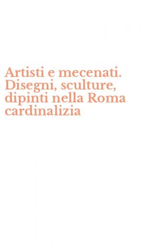 Artisti e mecenati. Disegni, sculture, dipinti nella Roma cardinalizia