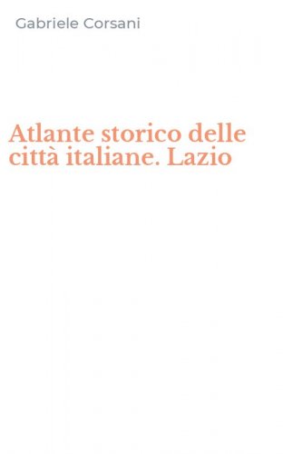 Atlante storico delle citt&agrave; italiane. Lazio