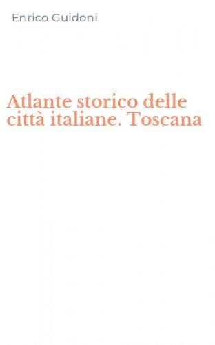 Atlante storico delle citt&agrave; italiane. Toscana