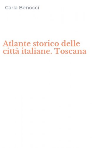 Atlante storico delle citt&agrave; italiane. Toscana