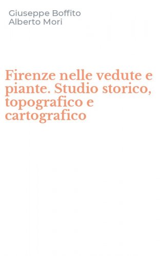 Firenze nelle vedute e piante. Studio storico, topografico e cartografico