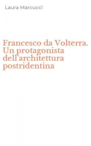 Francesco da Volterra. Un protagonista dell'architettura postridentina
