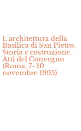 L'architettura della Basilica di San Pietro. Storia e costruzione. Atti del Convegno (Roma, 7-10 novembre 1995)