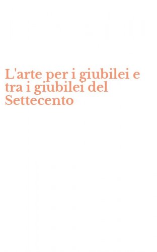 L'arte per i giubilei e tra i giubilei del Settecento