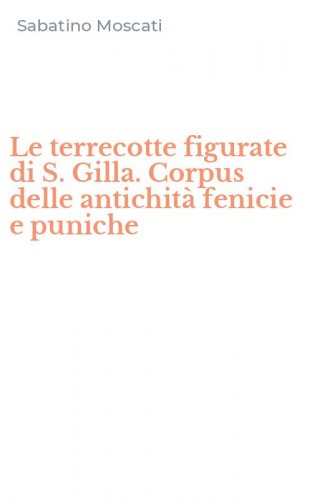 Le terrecotte figurate di S. Gilla. Corpus delle antichit&agrave; fenicie e puniche