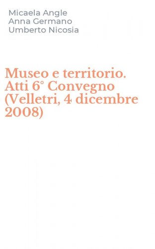 Museo e territorio. Atti 6&deg; Convegno (Velletri, 4 dicembre 2008)