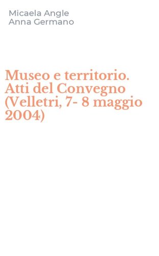 Museo e territorio. Atti del Convegno (Velletri, 7-8 maggio 2004)