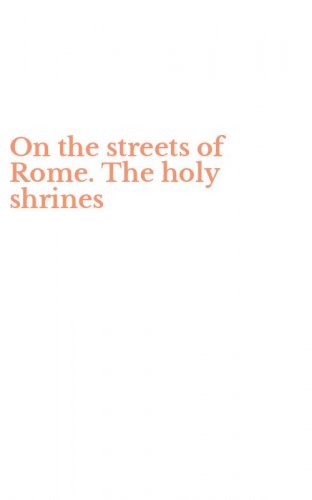 On the streets of Rome. The holy shrines